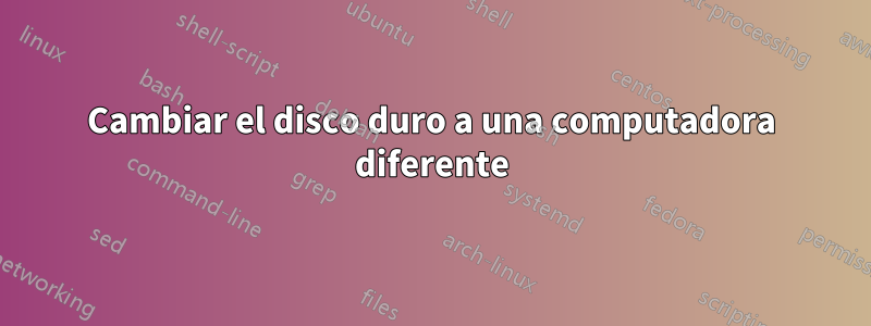 Cambiar el disco duro a una computadora diferente