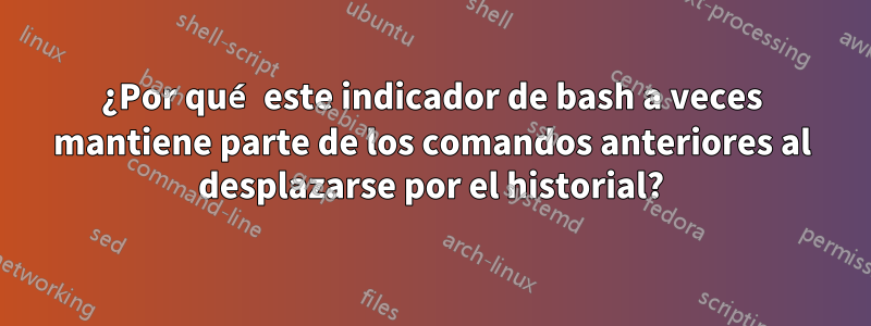 ¿Por qué este indicador de bash a veces mantiene parte de los comandos anteriores al desplazarse por el historial?