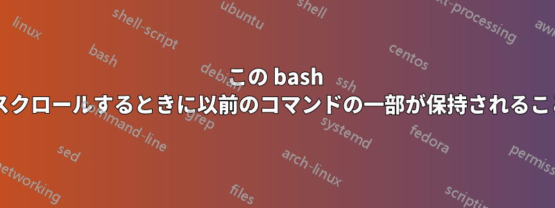 この bash プロンプトでは、履歴をスクロールするときに以前のコマンドの一部が保持されることがあるのはなぜですか?