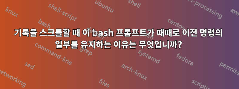 기록을 스크롤할 때 이 bash 프롬프트가 때때로 이전 명령의 일부를 유지하는 이유는 무엇입니까?