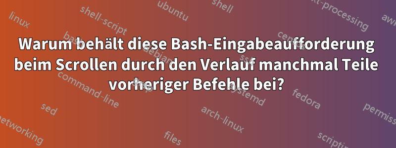 Warum behält diese Bash-Eingabeaufforderung beim Scrollen durch den Verlauf manchmal Teile vorheriger Befehle bei?