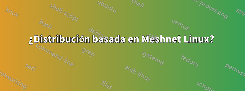 ¿Distribución basada en Meshnet Linux?