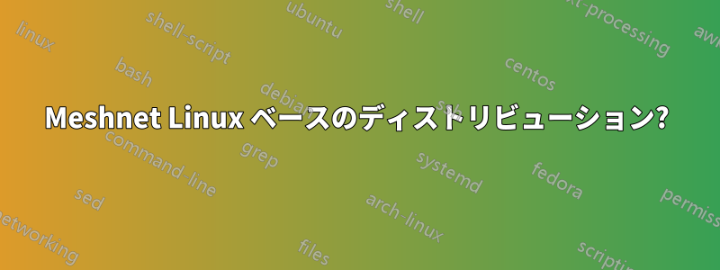 Meshnet Linux ベースのディストリビューション?