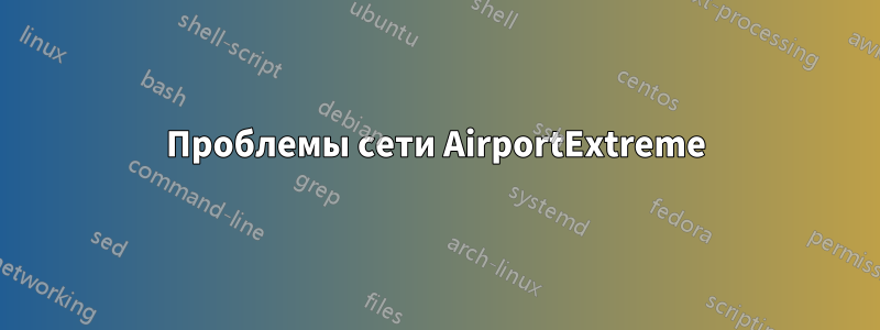 Проблемы сети AirportExtreme