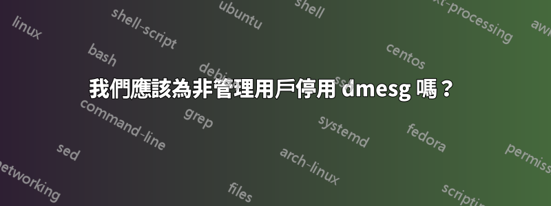 我們應該為非管理用戶停用 dmesg 嗎？