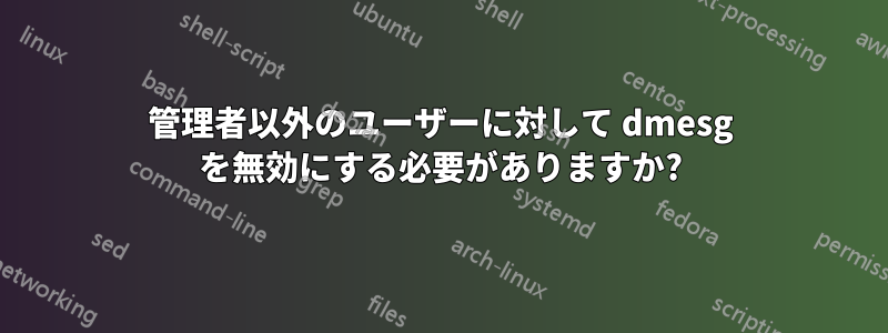 管理者以外のユーザーに対して dmesg を無効にする必要がありますか?