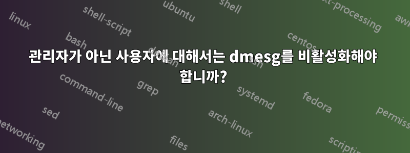 관리자가 아닌 사용자에 대해서는 dmesg를 비활성화해야 합니까?