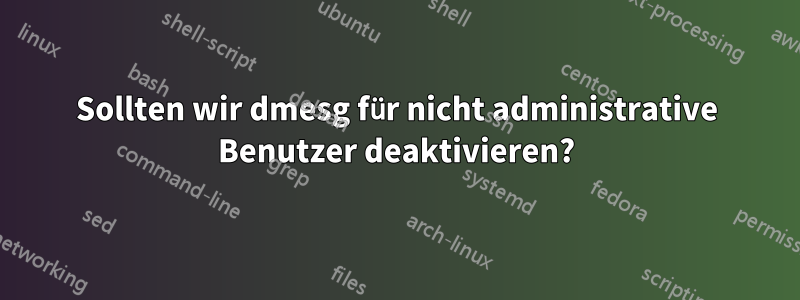 Sollten wir dmesg für nicht administrative Benutzer deaktivieren?