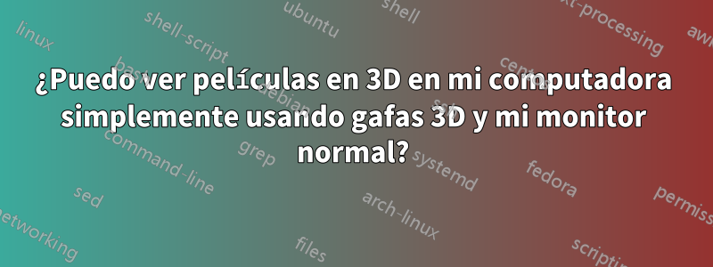 ¿Puedo ver películas en 3D en mi computadora simplemente usando gafas 3D y mi monitor normal?