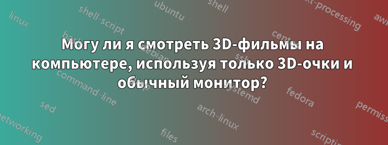 Могу ли я смотреть 3D-фильмы на компьютере, используя только 3D-очки и обычный монитор?