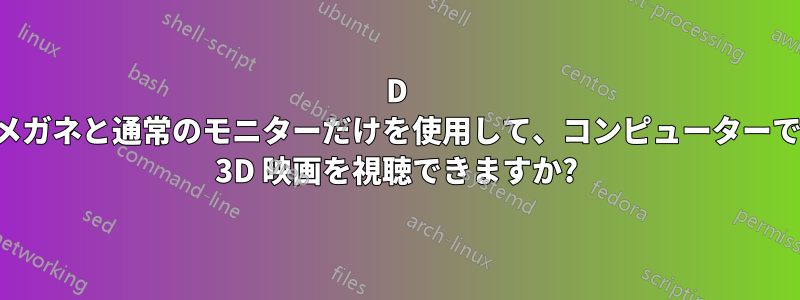 3D メガネと通常のモニターだけを使用して、コンピューターで 3D 映画を視聴できますか?