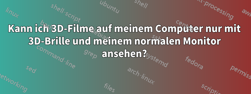 Kann ich 3D-Filme auf meinem Computer nur mit 3D-Brille und meinem normalen Monitor ansehen?