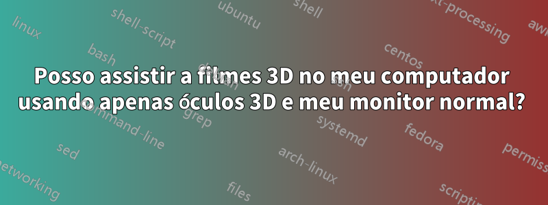 Posso assistir a filmes 3D no meu computador usando apenas óculos 3D e meu monitor normal?