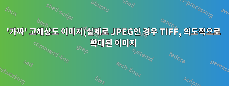 '가짜' 고해상도 이미지(실제로 JPEG인 경우 TIFF, 의도적으로 확대된 이미지)를 감지하려면 어떻게 해야 합니까?
