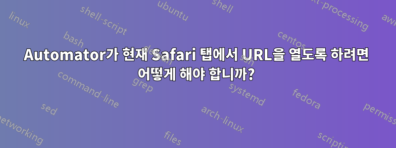 Automator가 현재 Safari 탭에서 URL을 열도록 하려면 어떻게 해야 합니까?