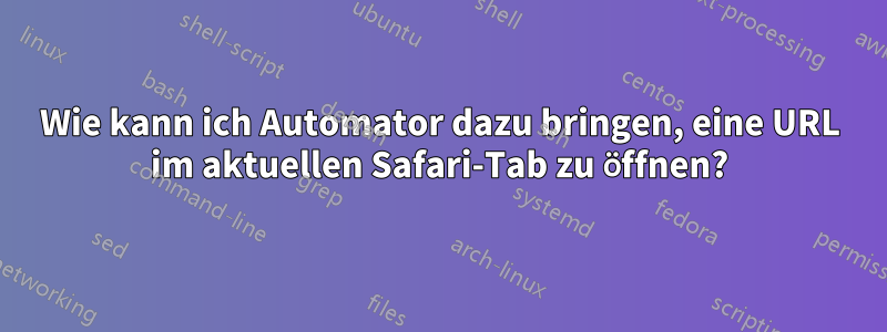 Wie kann ich Automator dazu bringen, eine URL im aktuellen Safari-Tab zu öffnen?