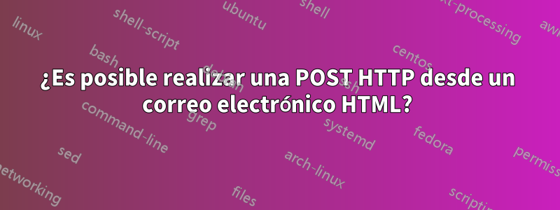 ¿Es posible realizar una POST HTTP desde un correo electrónico HTML?