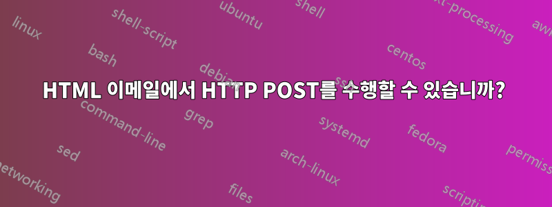 HTML 이메일에서 HTTP POST를 수행할 수 있습니까?