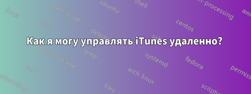 Как я могу управлять iTunes удаленно?