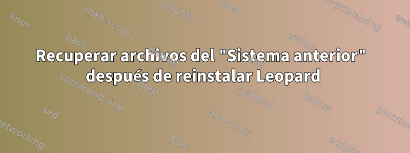 Recuperar archivos del "Sistema anterior" después de reinstalar Leopard