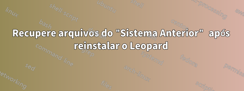 Recupere arquivos do "Sistema Anterior" após reinstalar o Leopard