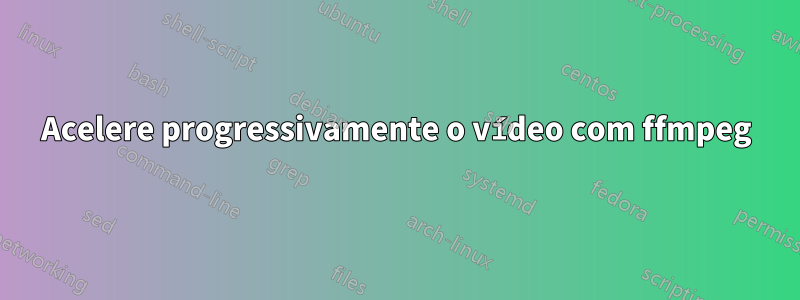 Acelere progressivamente o vídeo com ffmpeg