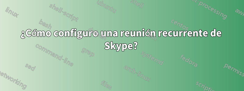 ¿Cómo configuro una reunión recurrente de Skype?