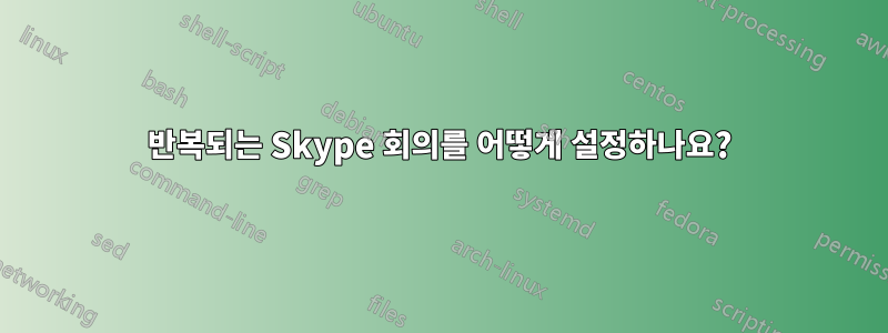 반복되는 Skype 회의를 어떻게 설정하나요?