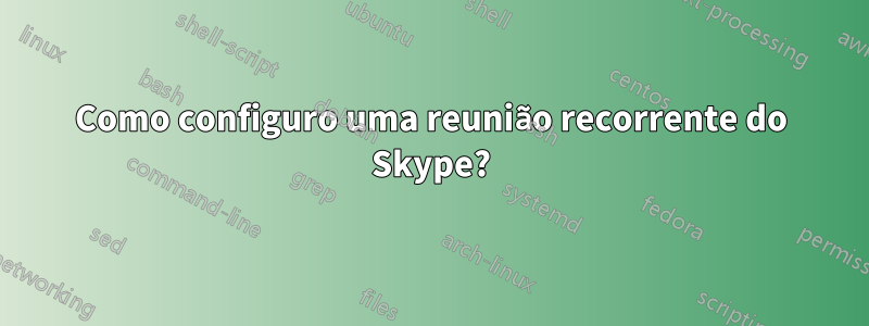 Como configuro uma reunião recorrente do Skype?