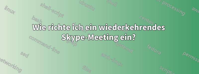 Wie richte ich ein wiederkehrendes Skype-Meeting ein?