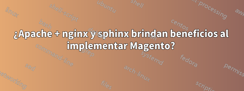 ¿Apache + nginx y sphinx brindan beneficios al implementar Magento?