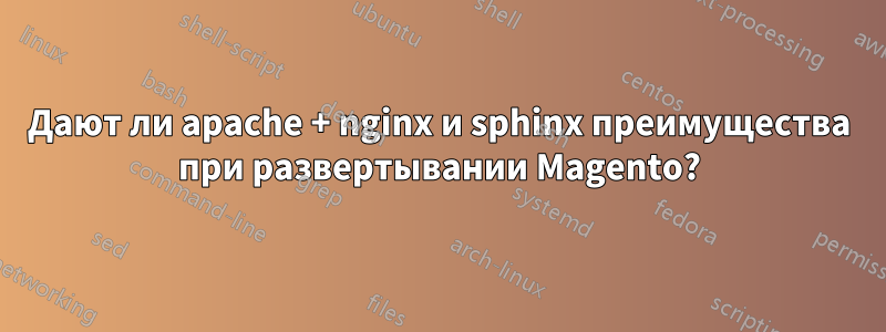 Дают ли apache + nginx и sphinx преимущества при развертывании Magento?