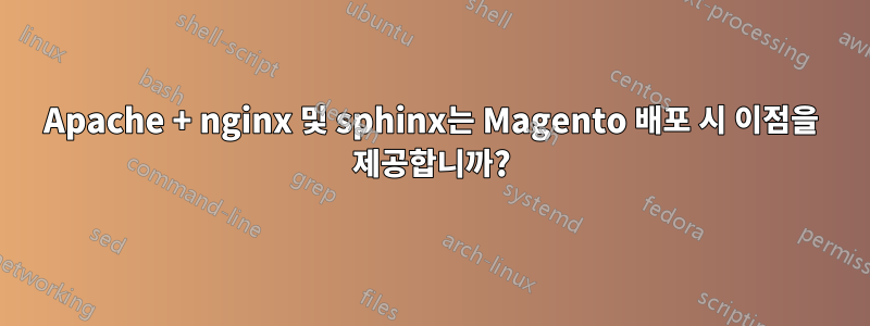 Apache + nginx 및 sphinx는 Magento 배포 시 이점을 제공합니까?