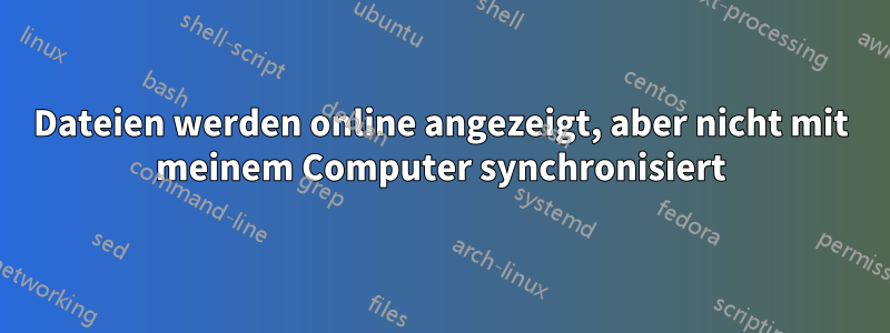 Dateien werden online angezeigt, aber nicht mit meinem Computer synchronisiert