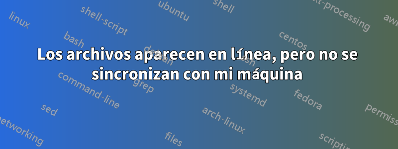 Los archivos aparecen en línea, pero no se sincronizan con mi máquina