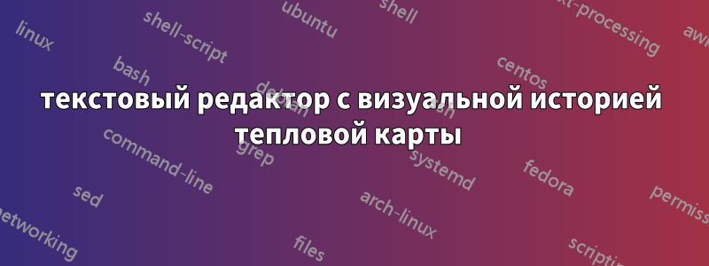 текстовый редактор с визуальной историей тепловой карты 