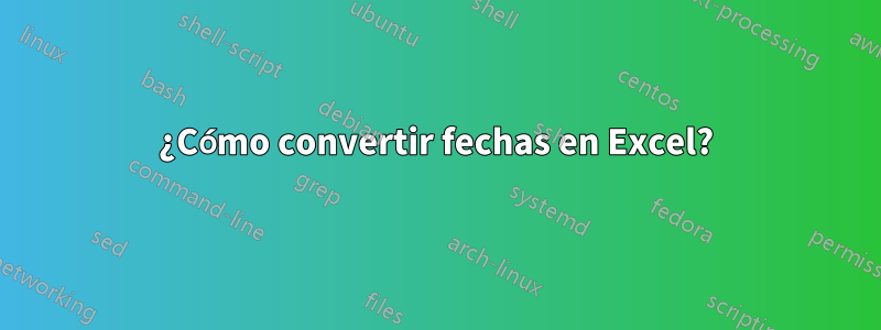 ¿Cómo convertir fechas en Excel?