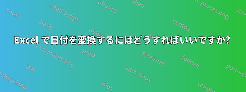 Excel で日付を変換するにはどうすればいいですか?