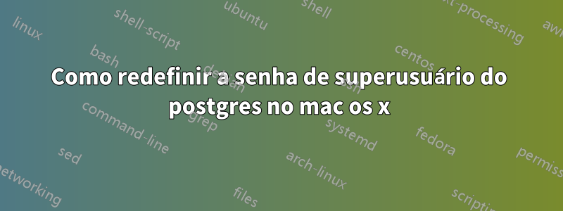 Como redefinir a senha de superusuário do postgres no mac os x