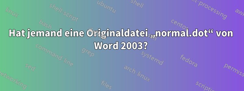 Hat jemand eine Originaldatei „normal.dot“ von Word 2003?