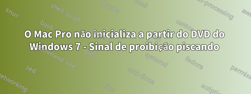 O Mac Pro não inicializa a partir do DVD do Windows 7 - Sinal de proibição piscando