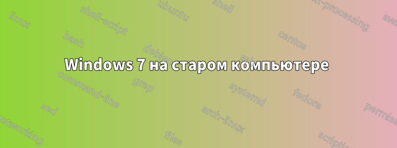 Windows 7 на старом компьютере