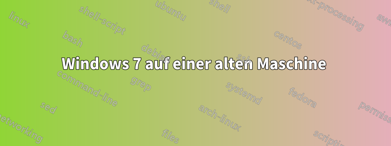 Windows 7 auf einer alten Maschine