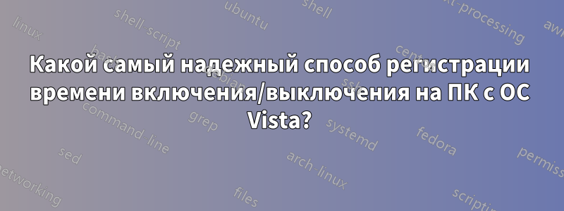 Какой самый надежный способ регистрации времени включения/выключения на ПК с ОС Vista?