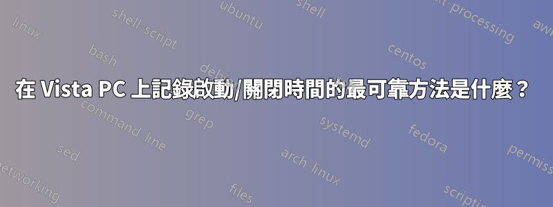 在 Vista PC 上記錄啟動/關閉時間的最可靠方法是什麼？