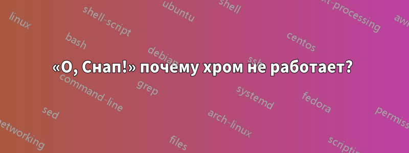 «О, Снап!» почему хром не работает?