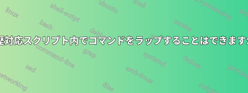 履歴対応スクリプト内でコマンドをラップすることはできますか?