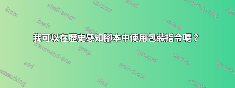 我可以在歷史感知腳本中使用包裝指令嗎？