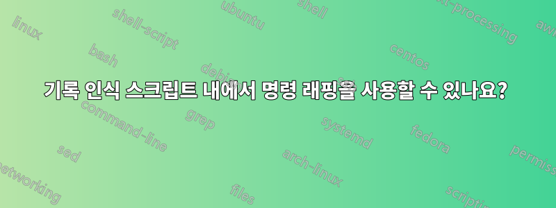 기록 인식 스크립트 내에서 명령 래핑을 사용할 수 있나요?