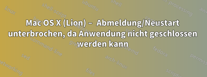 Mac OS X (Lion) – Abmeldung/Neustart unterbrochen, da Anwendung nicht geschlossen werden kann